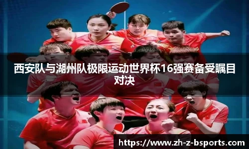 西安队与湖州队极限运动世界杯16强赛备受瞩目对决