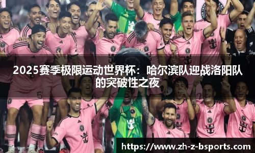 2025赛季极限运动世界杯：哈尔滨队迎战洛阳队的突破性之夜