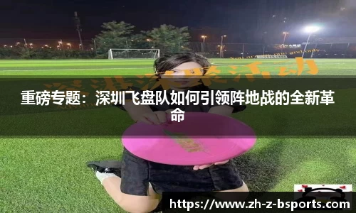 重磅专题：深圳飞盘队如何引领阵地战的全新革命
