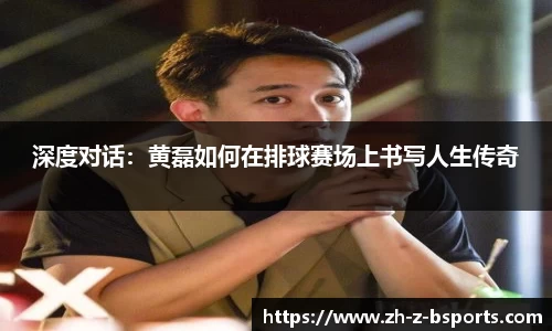 深度对话：黄磊如何在排球赛场上书写人生传奇