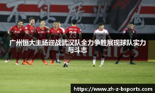 广州恒大主场迎战武汉队全力争胜展现球队实力与斗志