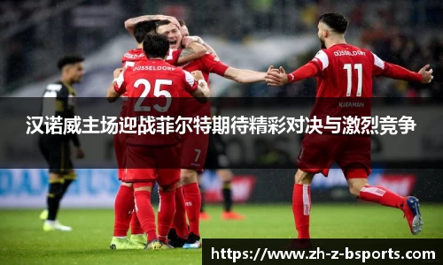 汉诺威主场迎战菲尔特期待精彩对决与激烈竞争