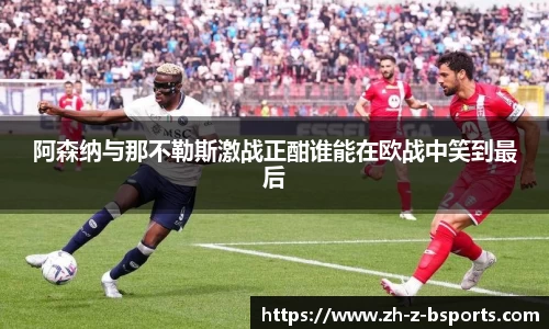 阿森纳与那不勒斯激战正酣谁能在欧战中笑到最后